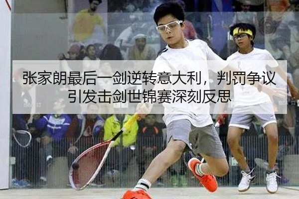 张家朗最后一剑逆转意大利，判罚争议引发击剑世锦赛深刻反思