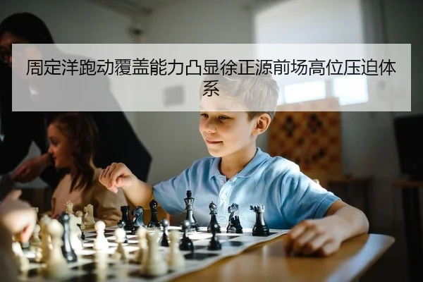 周定洋跑动覆盖能力凸显徐正源前场高位压迫体系